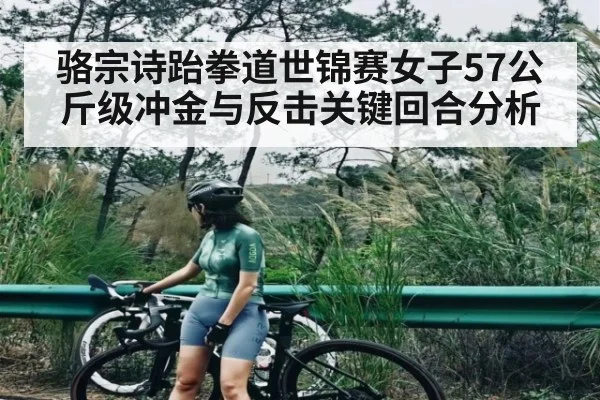 骆宗诗跆拳道世锦赛女子57公斤级冲金与反击关键回合分析