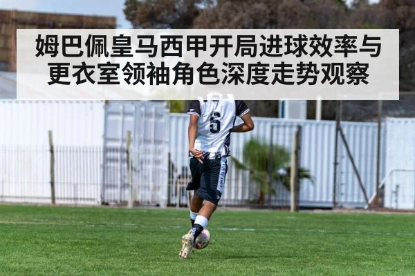 姆巴佩皇马西甲开局进球效率与更衣室领袖角色深度走势观察