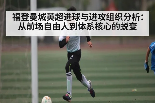 福登曼城英超进球与进攻组织分析：从前场自由人到体系核心的蜕变