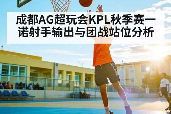 成都AG超玩会KPL秋季赛一诺射手输出与团战站位分析