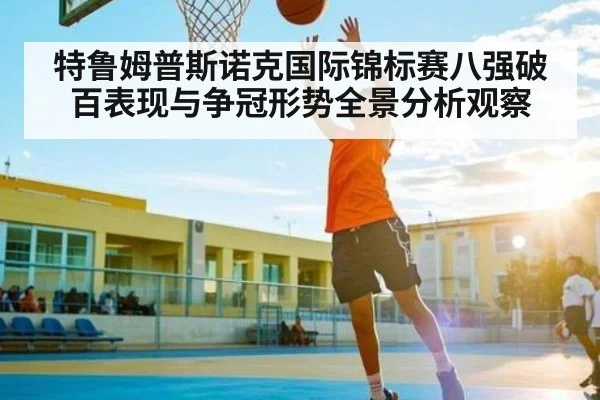 特鲁姆普斯诺克国际锦标赛八强破百表现与争冠形势全景分析观察